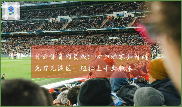 开云体育网页版：回归玩家如何避免常见误区，轻松上手新版本！
