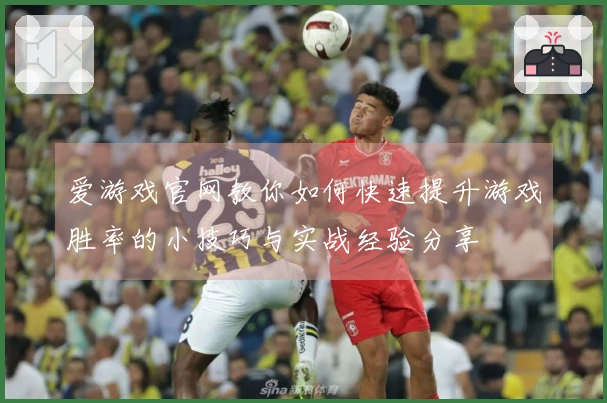 爱游戏官网教你如何快速提升游戏胜率的小技巧与实战经验分享