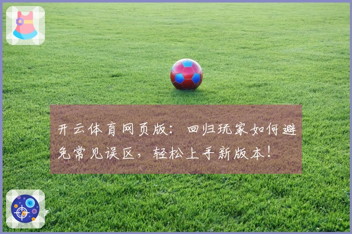 开云体育网页版：回归玩家如何避免常见误区，轻松上手新版本！